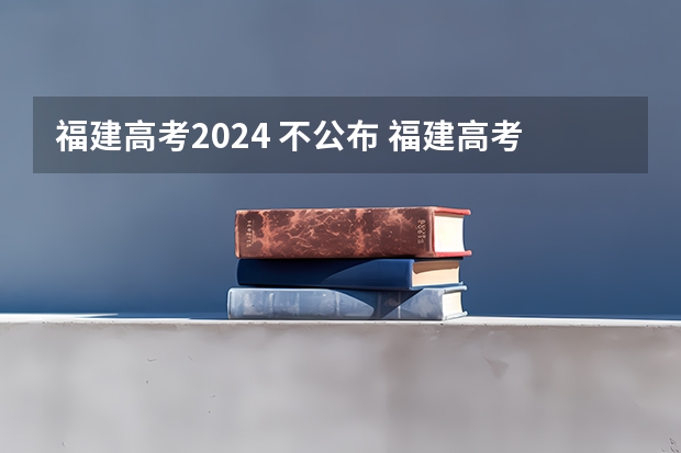福建高考2024 不公布 福建高考分数线2022年公布