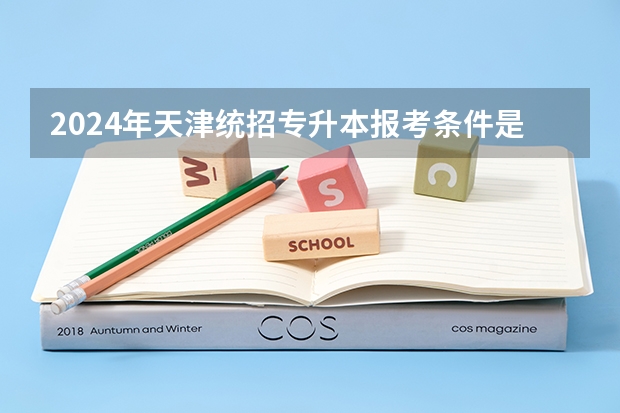 2024年天津统招专升本报考条件是什么 要求有哪些?