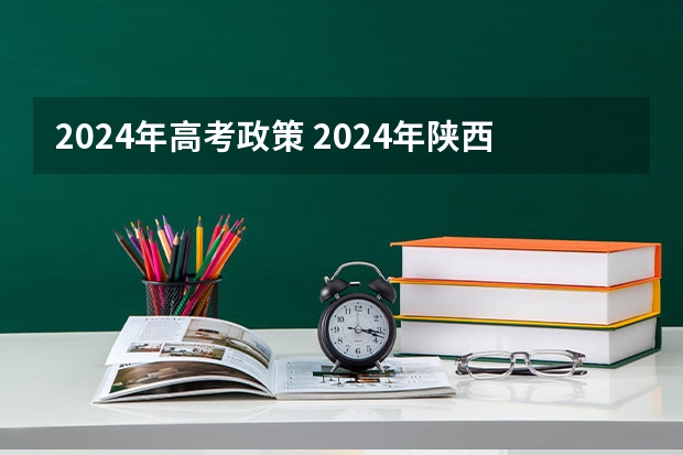 2024年高考政策 2024年陕西高考改革方案是怎样的？ 2024年高考新政策？？？？