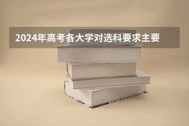 2024年高考各大学对选科要求主要变化是？ 2024年高考选科要求是怎样的？ 2025高考选科要求