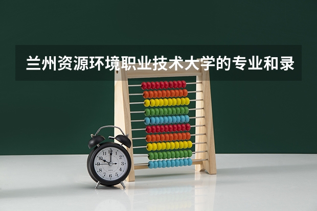 兰州资源环境职业技术大学的专业和录取分数怎么样
