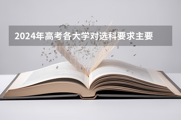 2024年高考各大学对选科要求主要变化是？ 2024广东高考选科要求 2024年高考政策