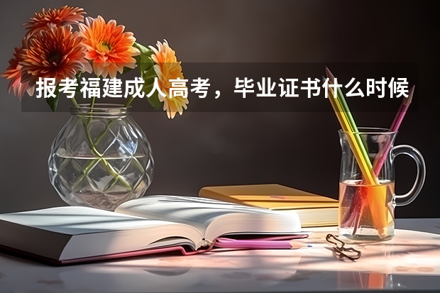 报考福建成人高考,毕业证书什么时候能拿到呢?