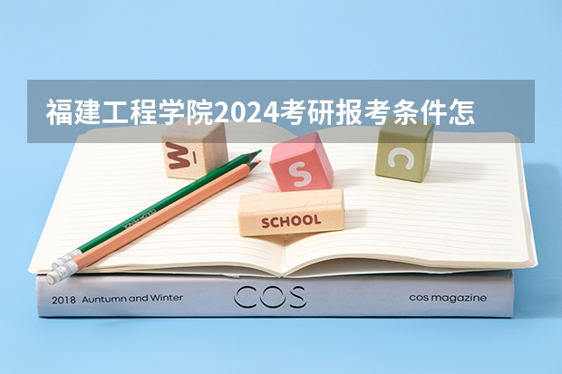 福建工程学院2024考研报考条件怎么查?