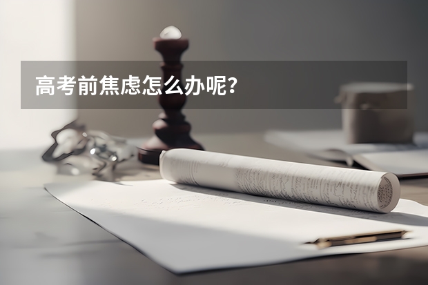高考前焦虑怎么办呢？