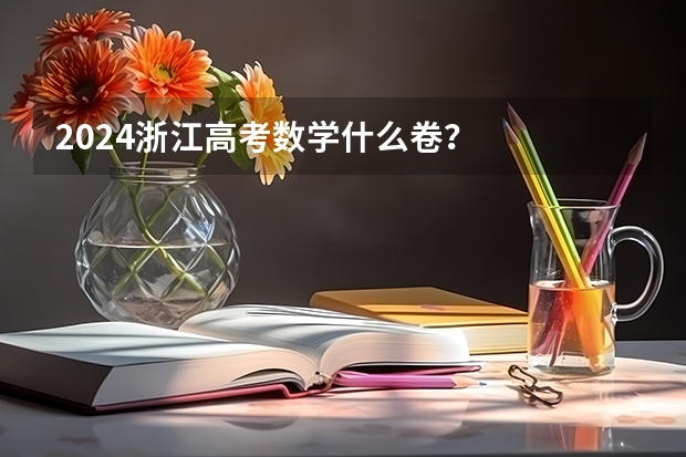 2024浙江高考数学什么卷?