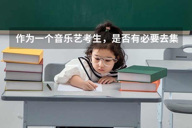 作为一个音乐艺考生，是否有必要去集训（2024年音乐艺考时间）