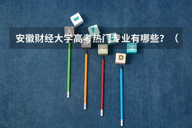 安徽财经大学高考热门专业有哪些?(热门专业推荐)