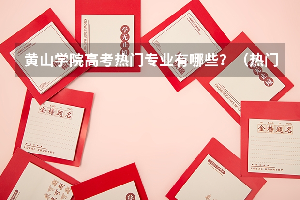 黄山学院高考热门专业有哪些?(热门专业推荐)