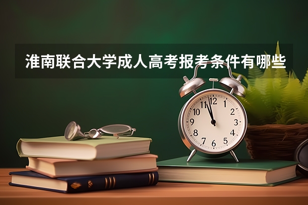 淮南联合大学成人高考报考条件有哪些?