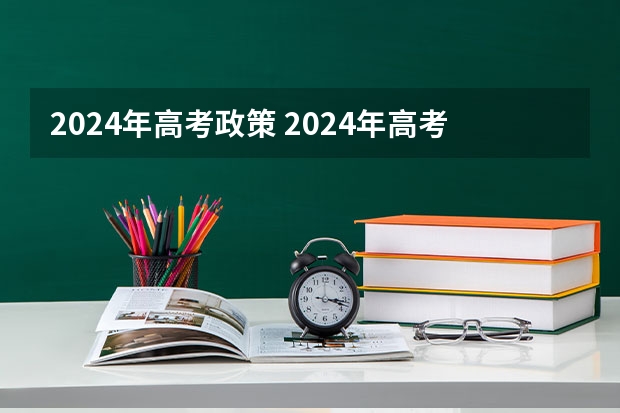 2024年高考政策 2024年高考新政策???? 2024年高考报名人数