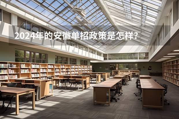 2024年的安徽单招政策是怎样？ 2024年高考政策 江西2024年高考政策
