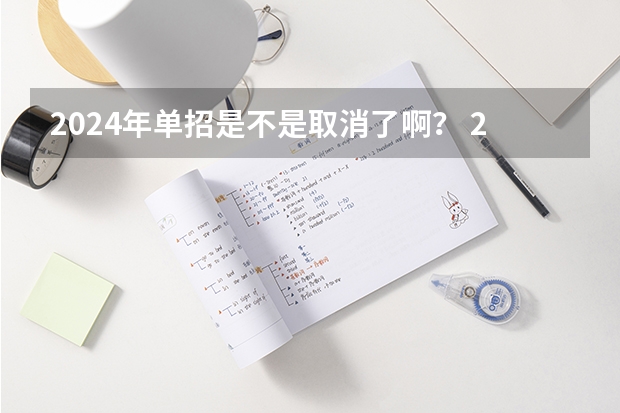 2024年单招是不是取消了啊？ 2024年单招是不是取消了？ 2024年单招政策