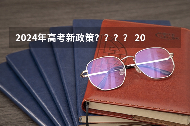 2024年高考新政策？？？？ 2024年高考政策 新高考哪几个省份2024？