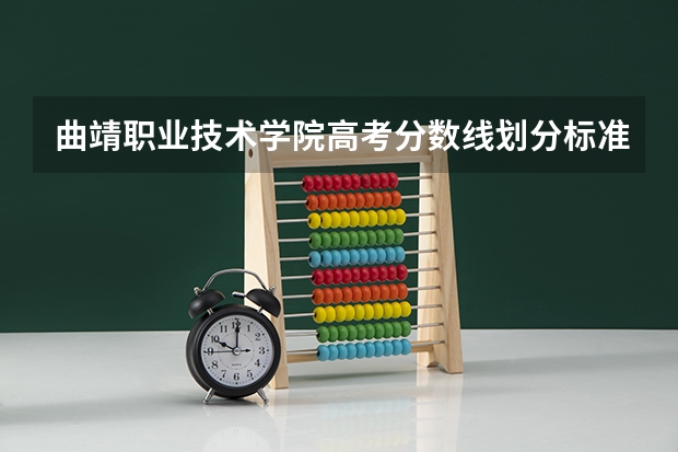 曲靖职业技术学院高考分数线划分标准是什么？（高考分数线）