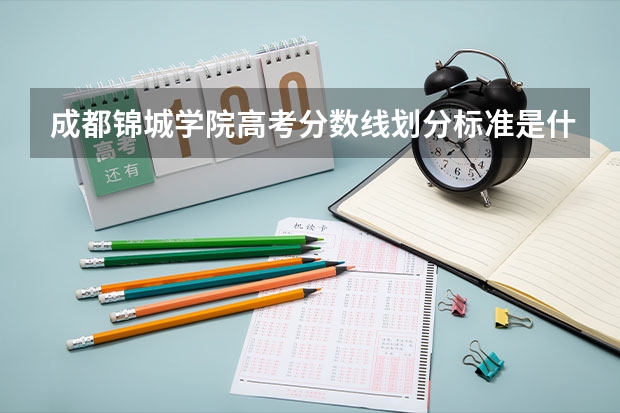 成都锦城学院高考分数线划分标准是什么？（高考分数线）