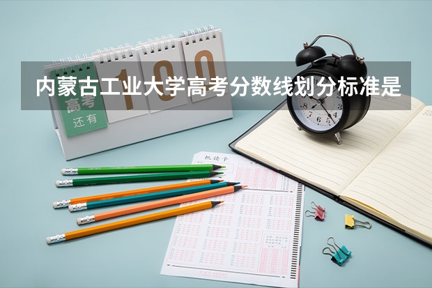 内蒙古工业大学高考分数线划分标准是什么?(高考分数线)