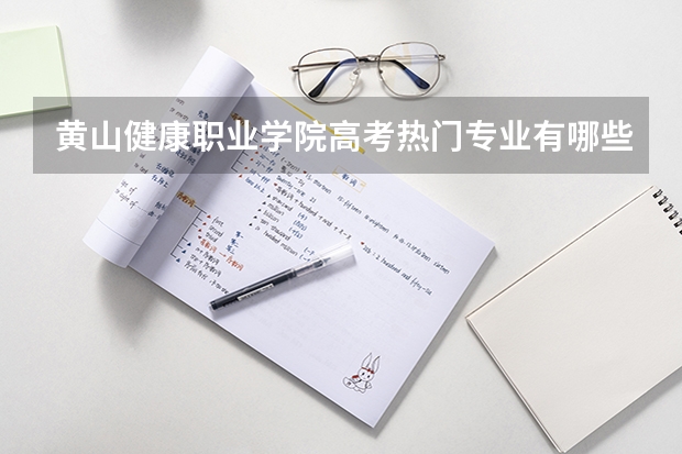 黄山健康职业学院高考热门专业有哪些?(热门专业推荐)
