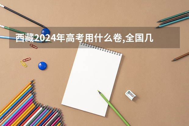 西藏2024年高考用什么卷,全国几卷