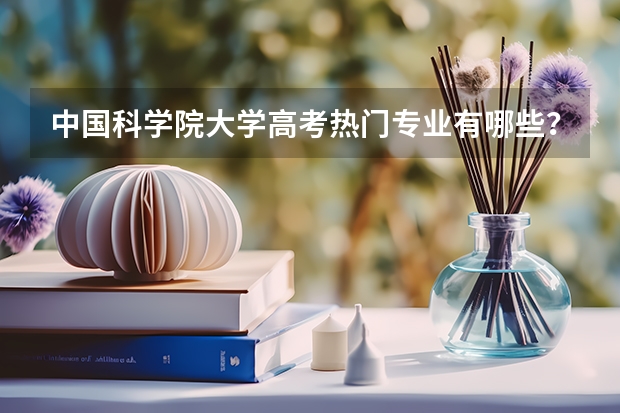 中国科学院大学高考热门专业有哪些?(热门专业推荐)