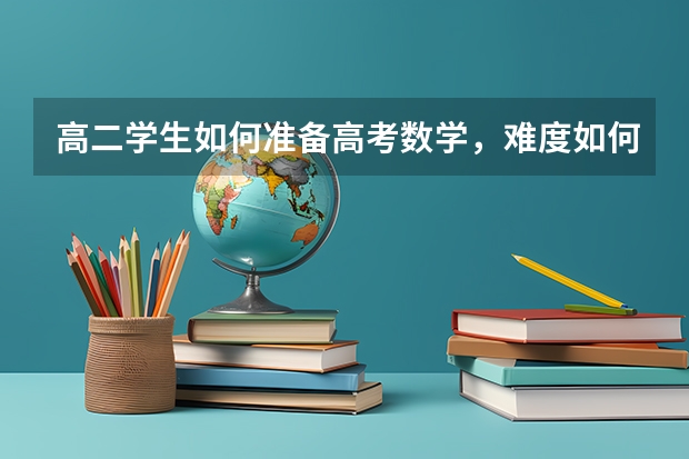 高二学生如何准备高考数学，难度如何呢？