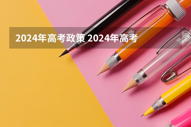 2024年高考政策 2024年高考新政策？？？？ 湖北省2024年高考政策