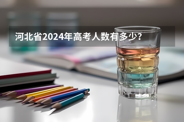 河北省2024年高考人数有多少？