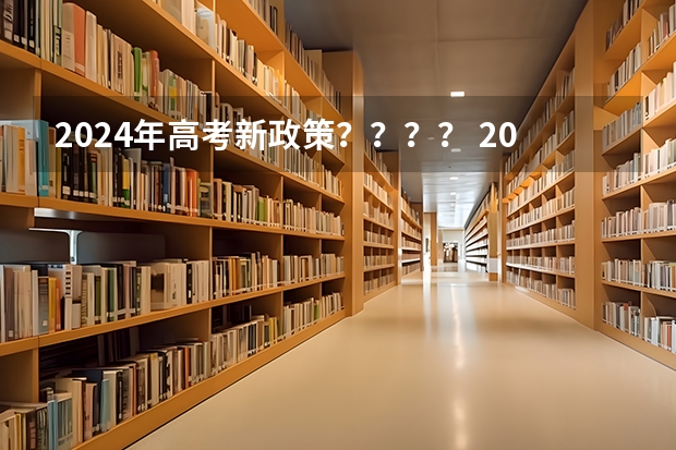 2024年高考新政策？？？？ 2024年北京市高考政策 24年高考新政策