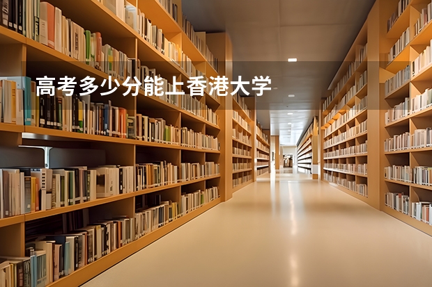 高考多少分能上香港大学