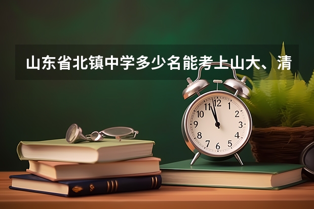 山东省北镇中学多少名能考上山大、清华北大等名牌大学?