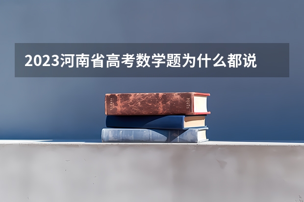 2023河南省高考数学题为什么都说难