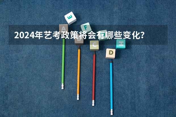 2024年艺考政策将会有哪些变化？