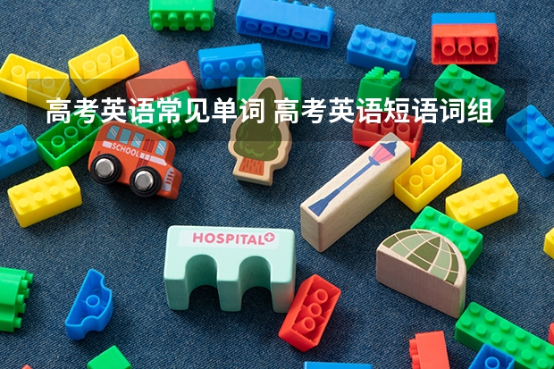 高考英语常见单词 高考英语短语词组汇总 高考必背英语单词