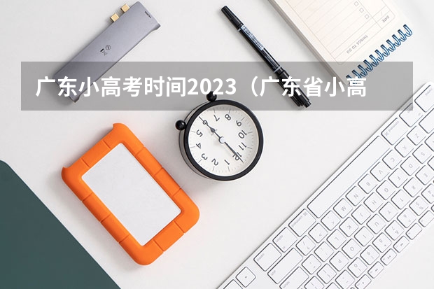 广东小高考时间2023(广东省小高考录取时间)