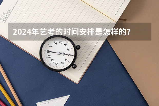 2024年艺考的时间安排是怎样的？ 浙江省2024年艺考政策 四川艺考改革2024年文化课的要求