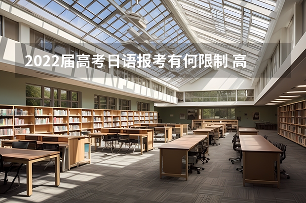 2022届高考日语报考有何限制 高考选择考日语对学校录取的影响 2024年江苏新高考选科要求与专业对照表