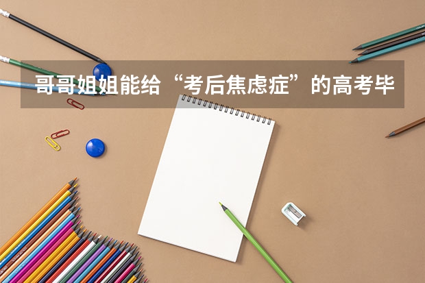 哥哥姐姐能给“考后焦虑症”的高考毕业生一些建议吗?孩子怎么不难?
