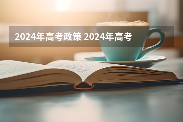 2024年高考政策 2024年高考新政策？？？？ 24年河南高考新政策