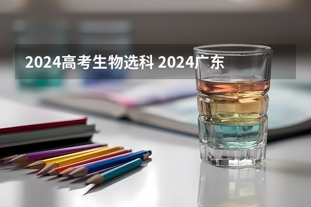 2024高考生物选科 2024广东高考选科要求