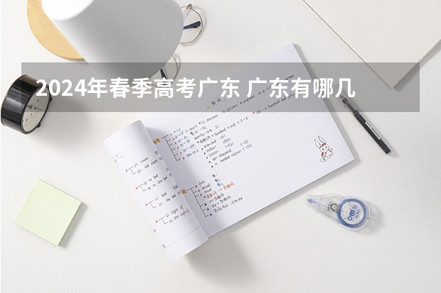 2024年春季高考广东 广东有哪几所大学有春季高考招生计划？
