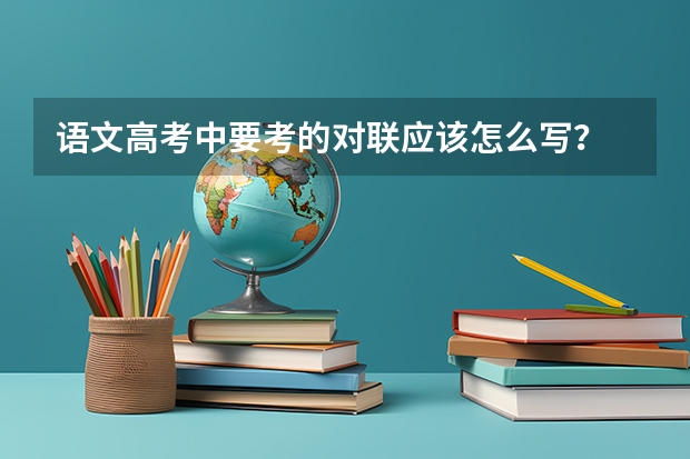 语文高考中要考的对联应该怎么写?