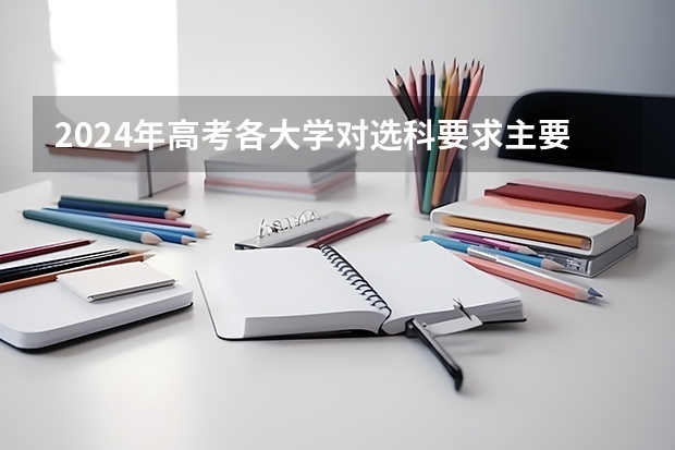 2024年高考各大学对选科要求主要变化是？（2024年江苏新高考选科要求与专业对照表）