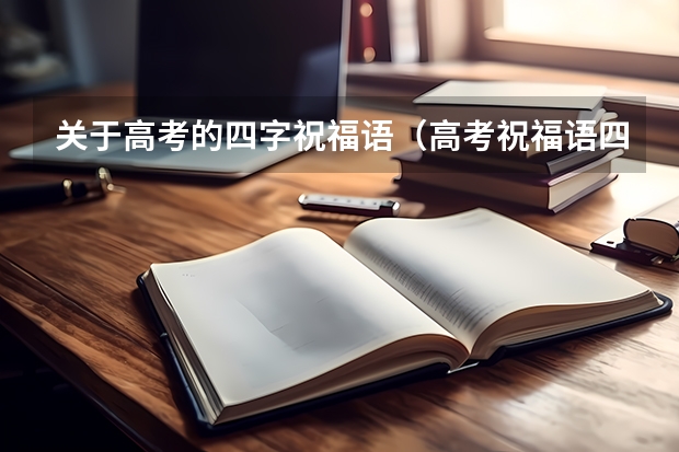 关于高考的四字祝福语（高考祝福语四字词语）
