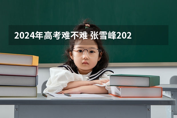 2024年高考难不难 张雪峰2024考研人数