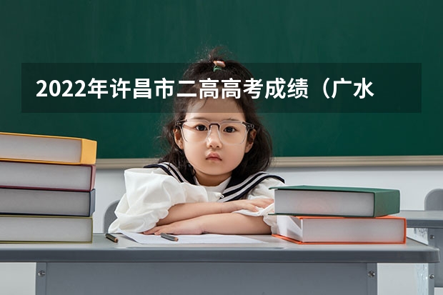 2022年许昌市二高高考成绩(广水一中2022高考成绩)