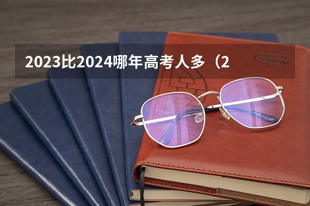 2023比2024哪年高考人多（2024年高考难度趋势）
