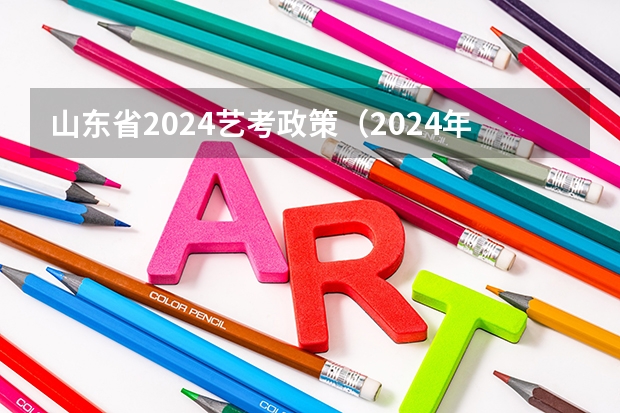 山东省2024艺考政策（2024年编导艺考生新政策）
