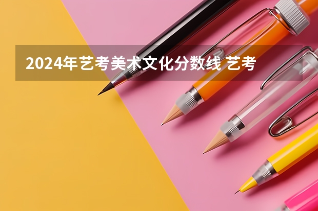2024年艺考美术文化分数线 艺考报名时间2024