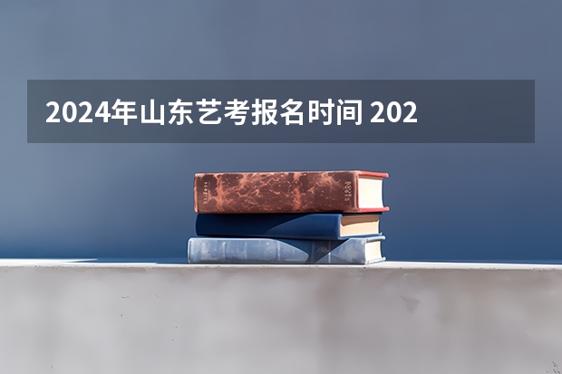 2024年山东艺考报名时间 2024年编导艺考生新政策