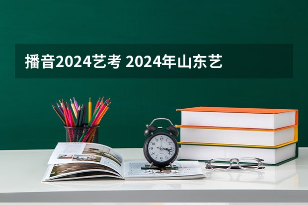 播音2024艺考 2024年山东艺考报名时间